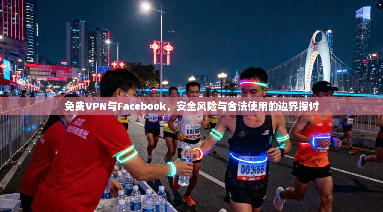 免费VPN与Facebook，安全风险与合法使用的边界探讨