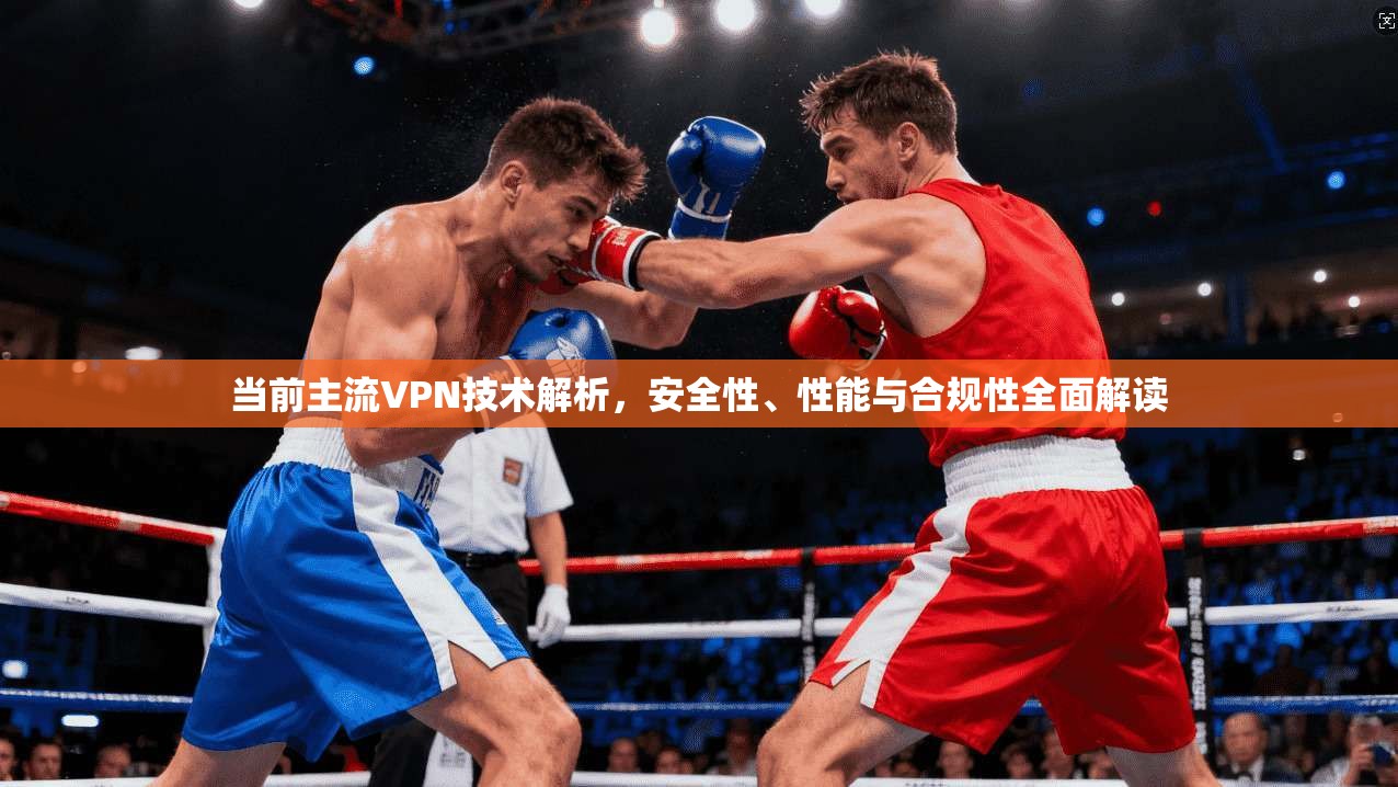 当前主流VPN技术解析，安全性、性能与合规性全面解读