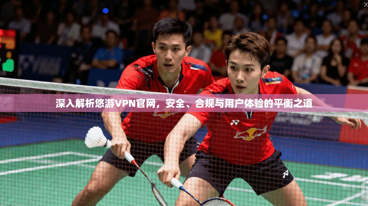 深入解析悠游VPN官网，安全、合规与用户体验的平衡之道