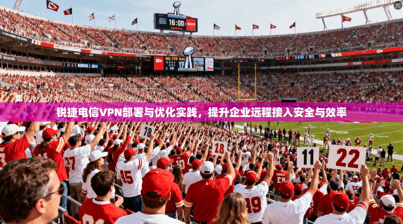 锐捷电信VPN部署与优化实践，提升企业远程接入安全与效率