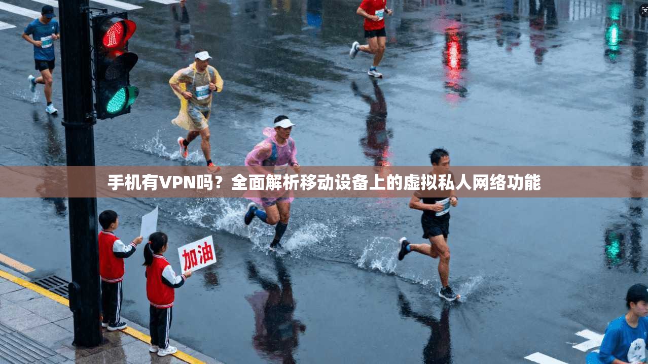 手机有VPN吗？全面解析移动设备上的虚拟私人网络功能