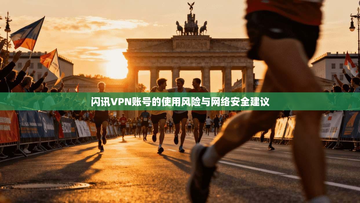 闪讯VPN账号的使用风险与网络安全建议