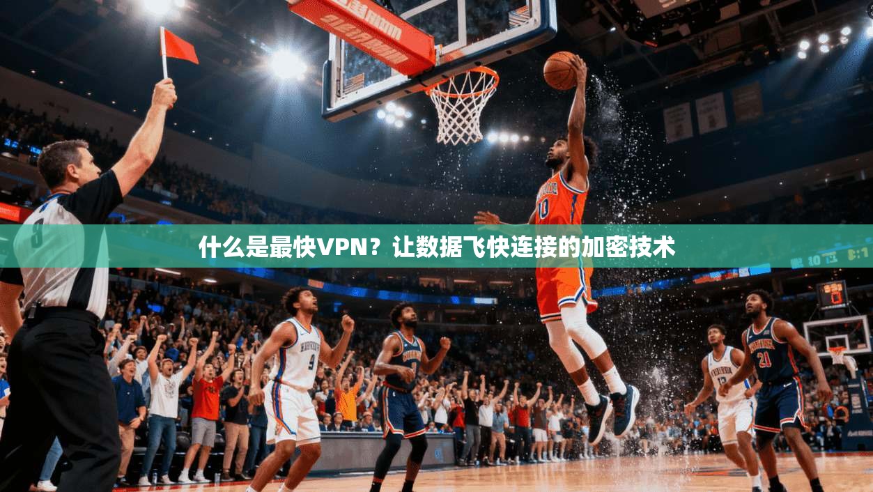什么是最快VPN？让数据飞快连接的加密技术  第1张