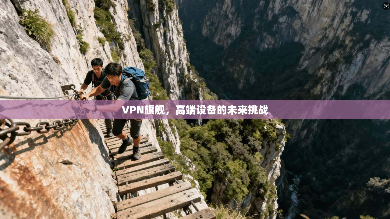 VPN旗舰，高端设备的未来挑战  第1张