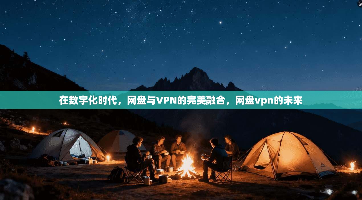 在数字化时代，网盘与VPN的完美融合，网盘vpn的未来  第1张