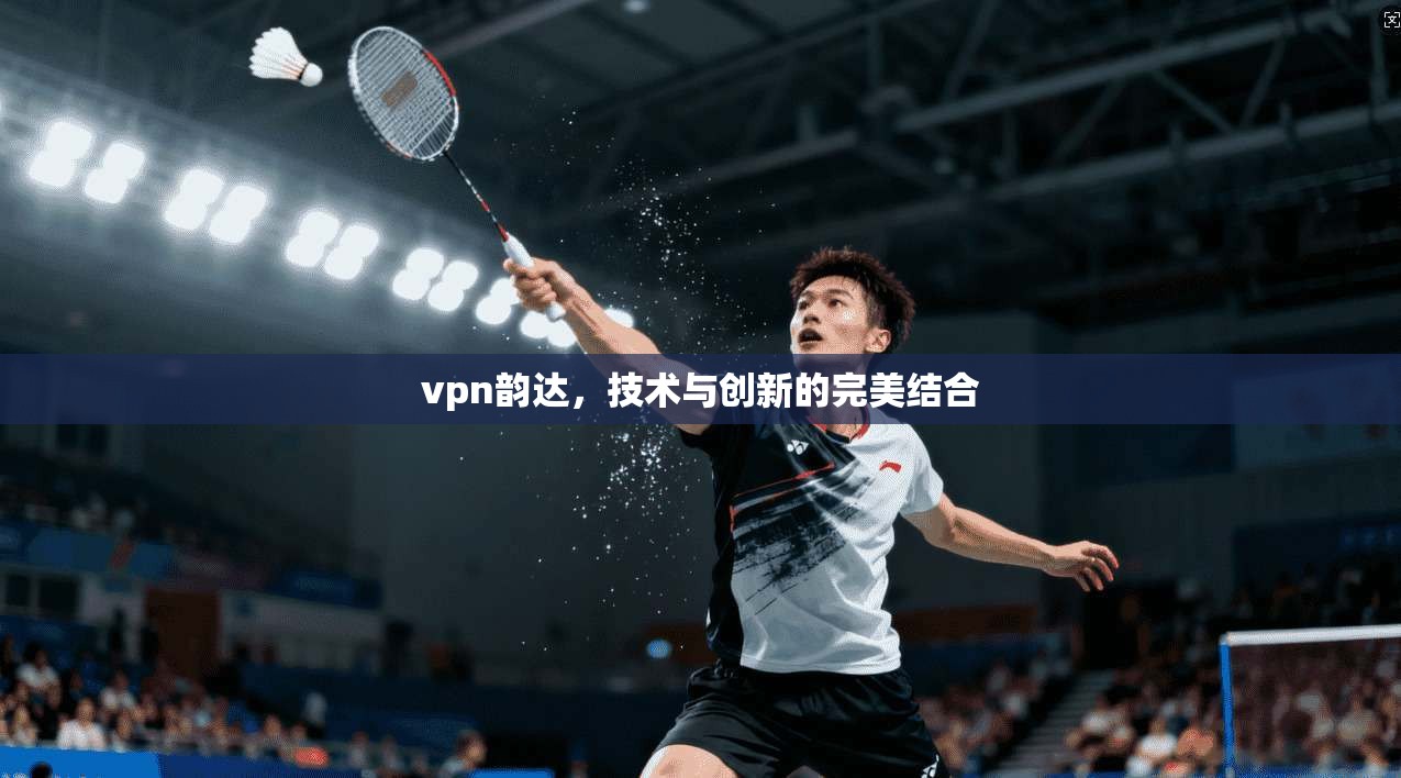 vpn韵达，技术与创新的完美结合  第1张