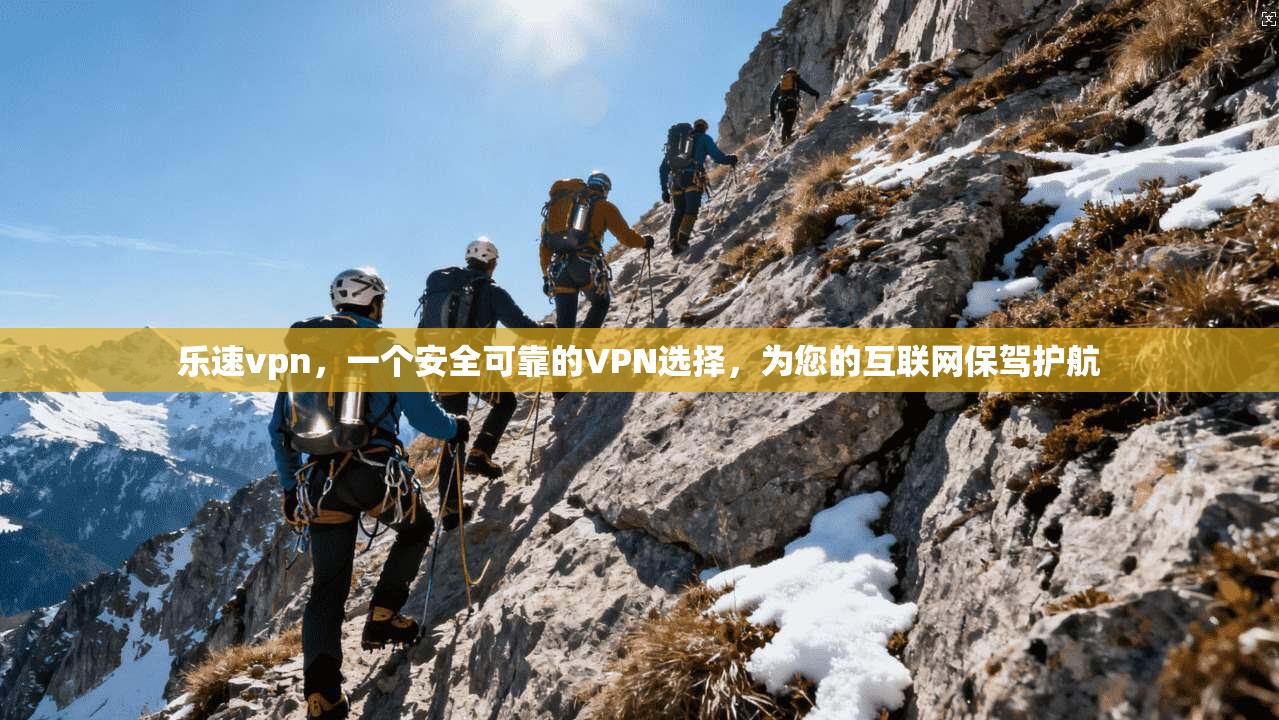 乐速vpn，一个安全可靠的VPN选择，为您的互联网保驾护航