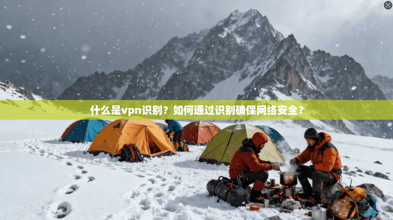 什么是vpn识别？如何通过识别确保网络安全？