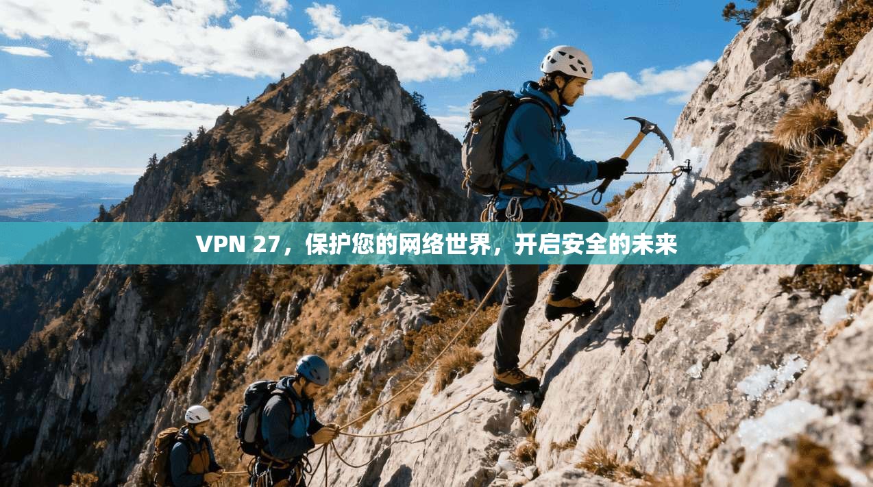 VPN 27，保护您的网络世界，开启安全的未来