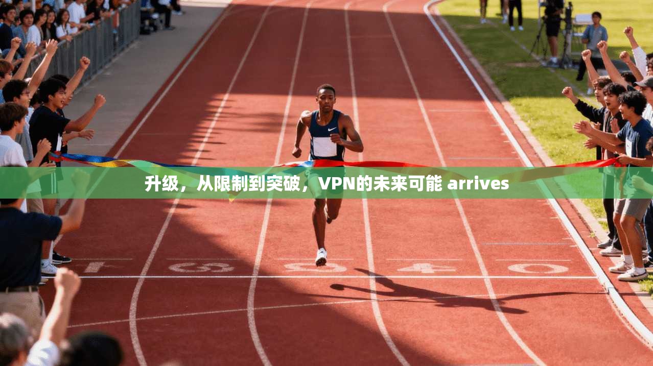 升级，从限制到突破，VPN的未来可能 arrives