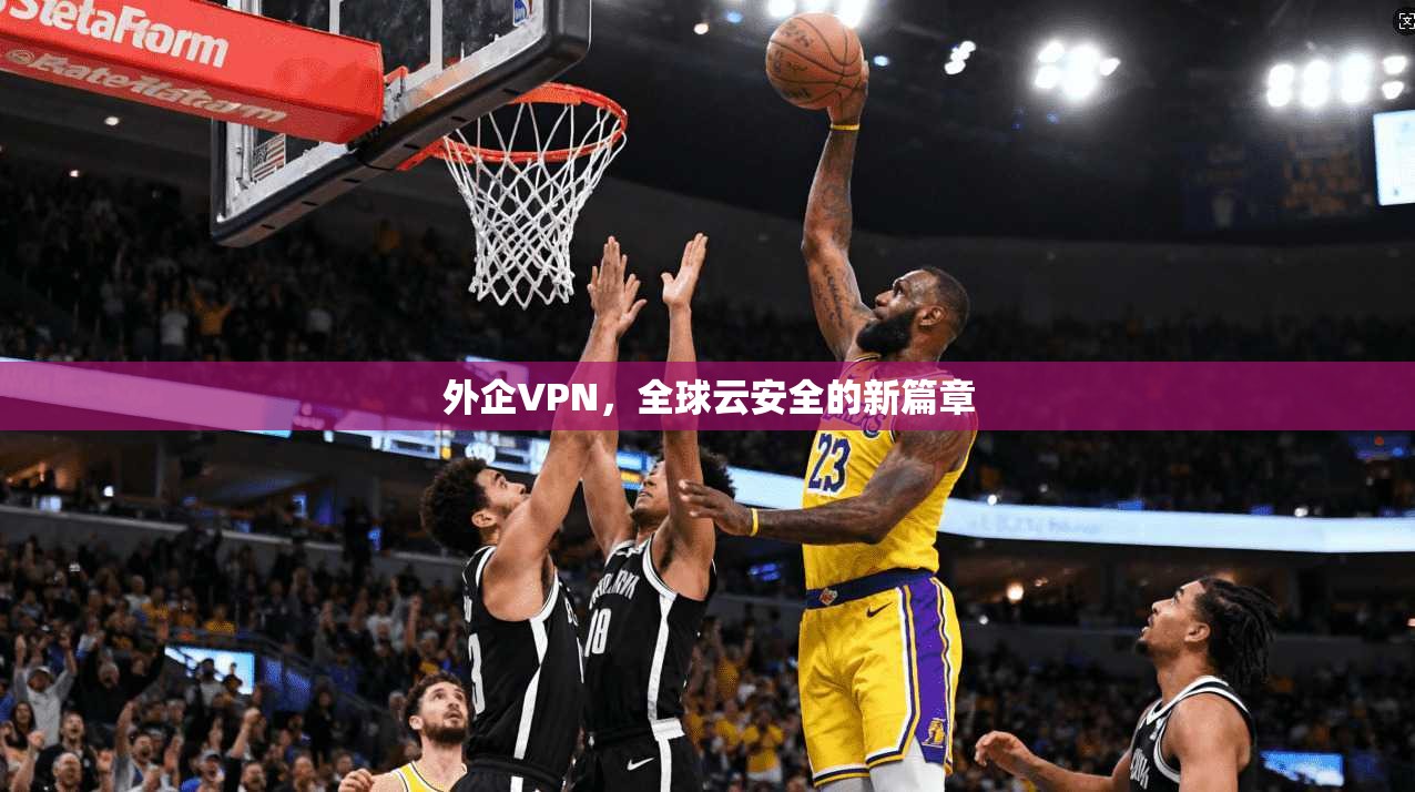 外企VPN，全球云安全的新篇章