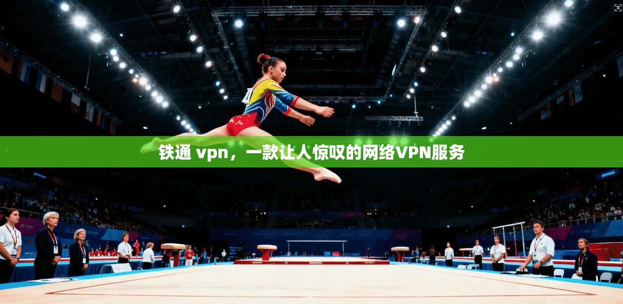 铁通 vpn，一款让人惊叹的网络VPN服务