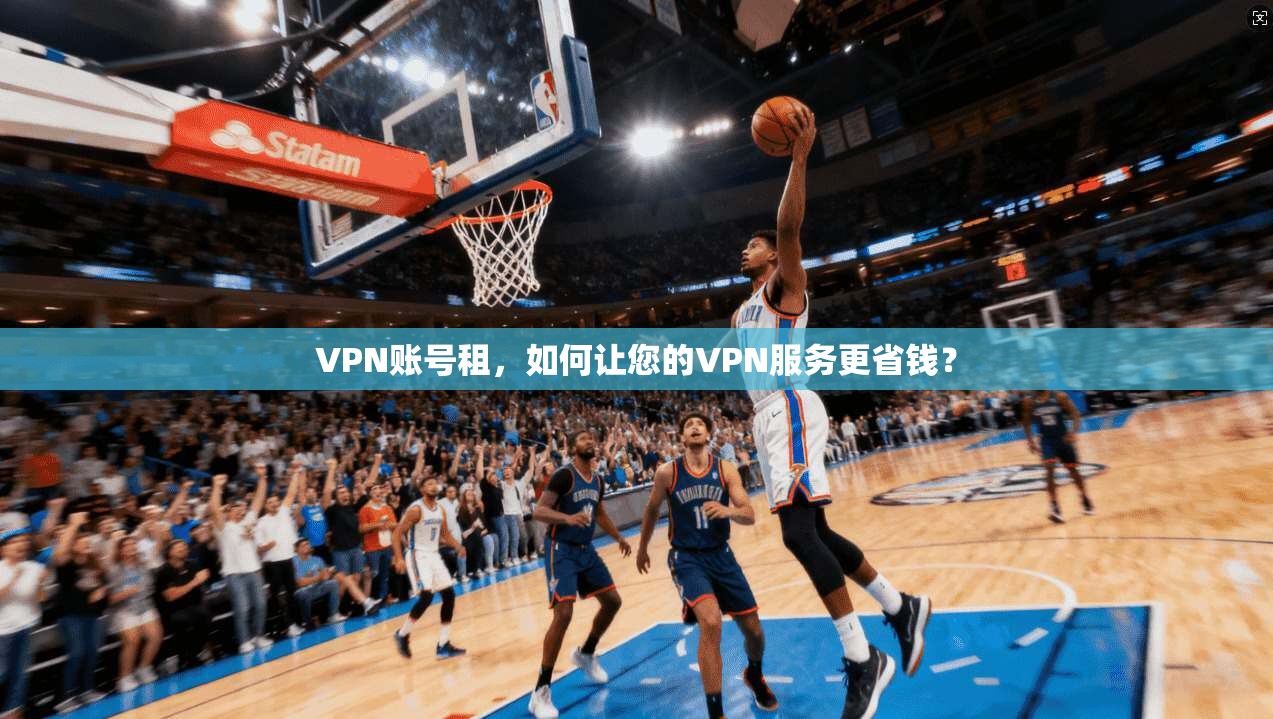 VPN账号租，如何让您的VPN服务更省钱？
