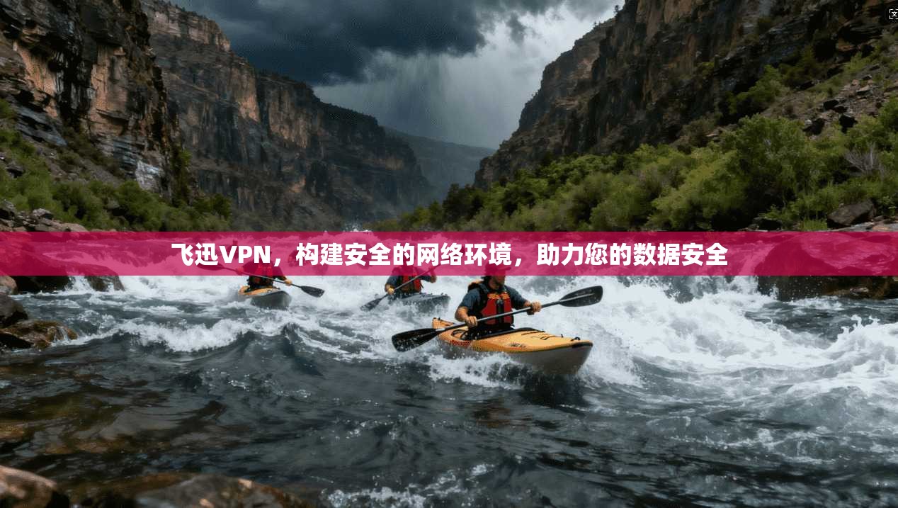 飞迅VPN，构建安全的网络环境，助力您的数据安全