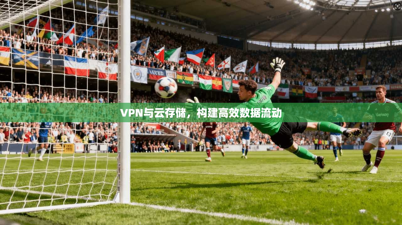 VPN与云存储，构建高效数据流动