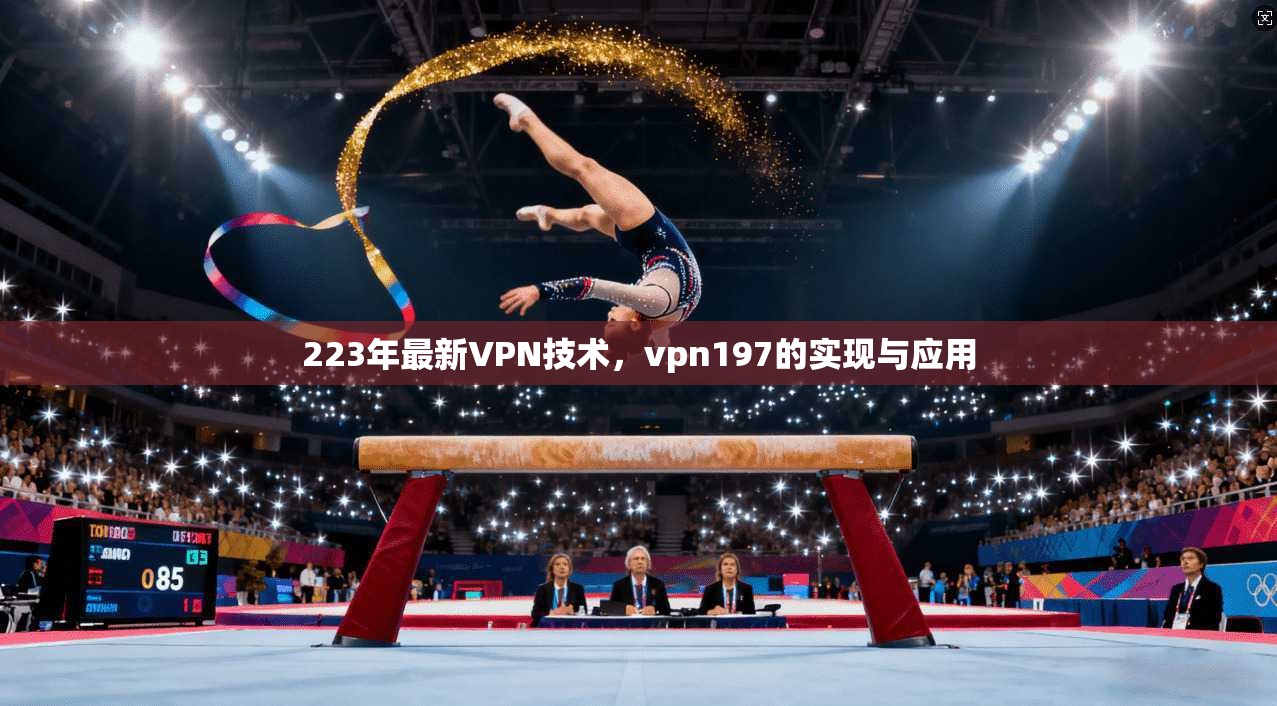 223年最新VPN技术，vpn197的实现与应用