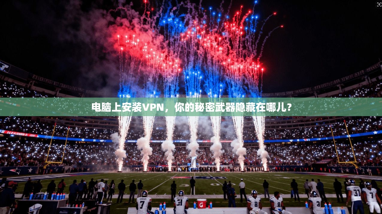 电脑上安装VPN，你的秘密武器隐藏在哪儿？  第1张