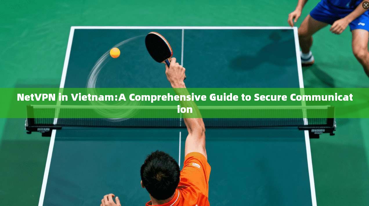 NetVPN in Vietnam:A Comprehensive Guide to Secure Communication 第1张 NetVPN in Vietnam:A Comprehensive Guide to Secure Communication 第1张