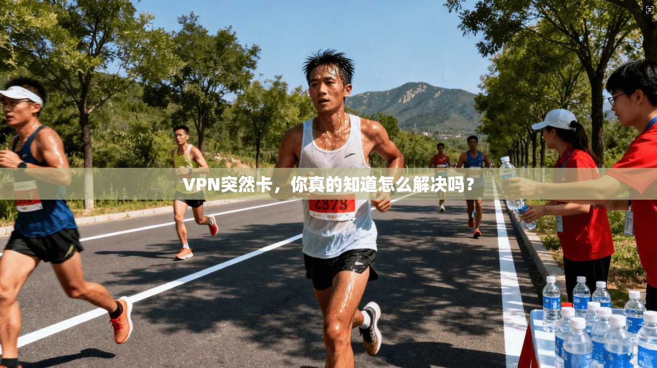 VPN突然卡，你真的知道怎么解决吗？  第1张