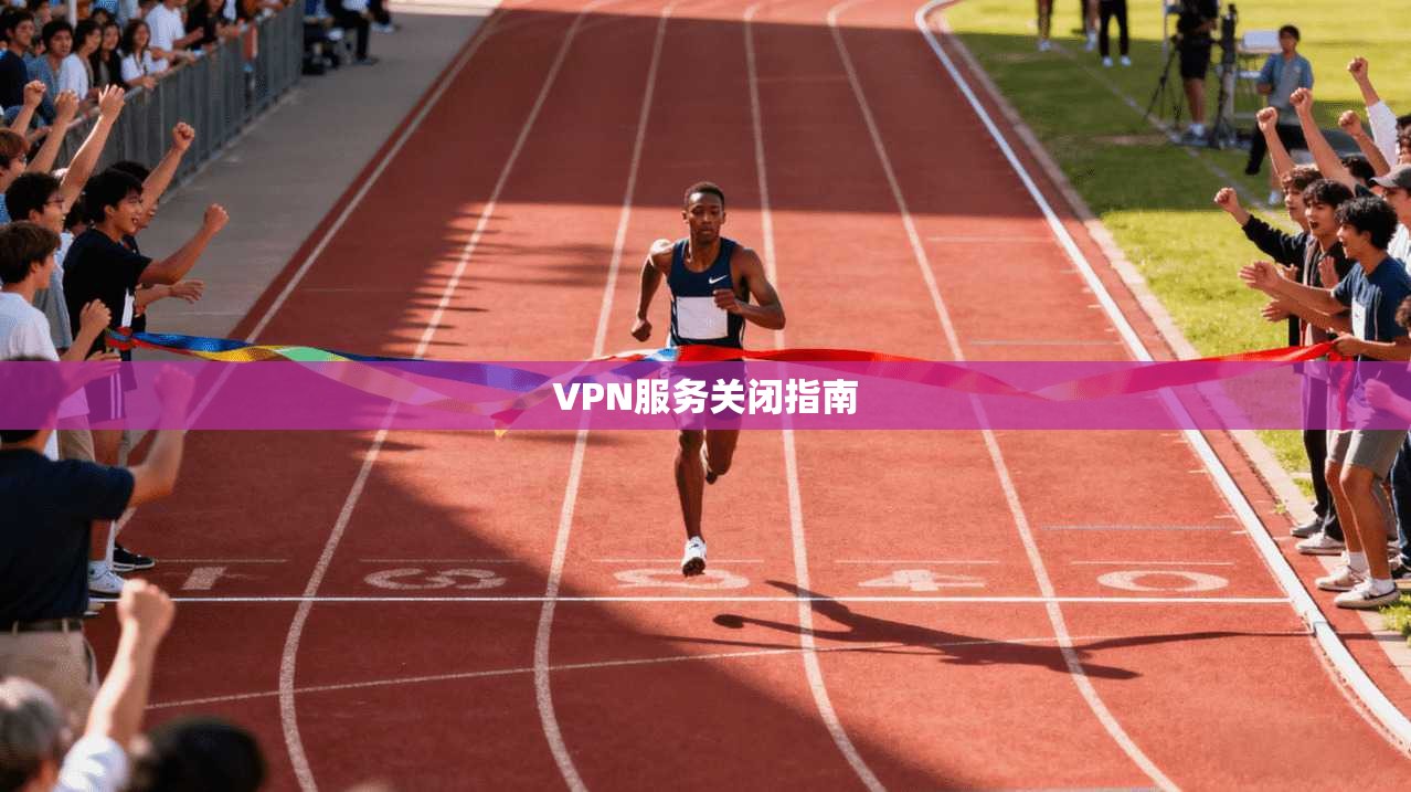 VPN服务关闭指南 第1张 VPN服务关闭指南 第1张