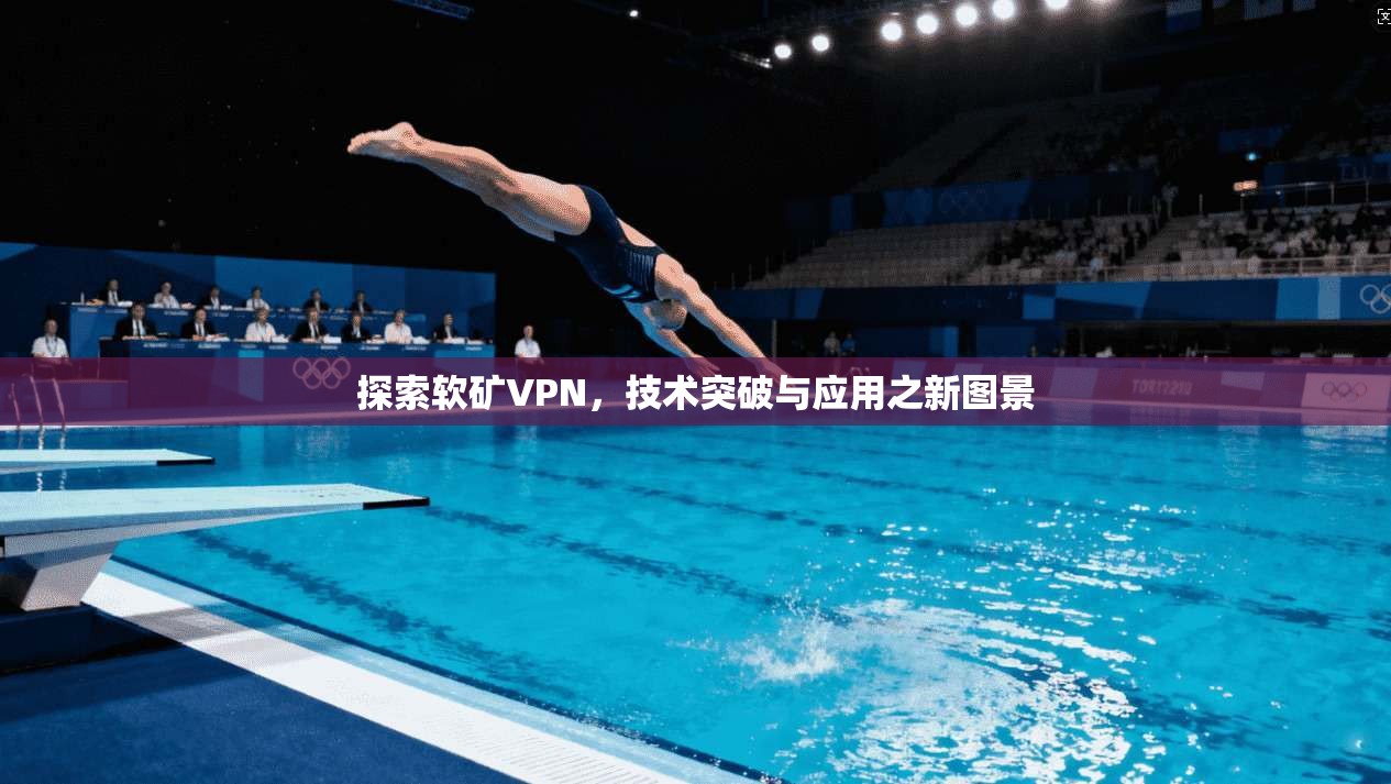 探索软矿VPN,技术突破与应用之新图景 第1张 探索软矿VPN,技术突破与应用之新图景 第1张