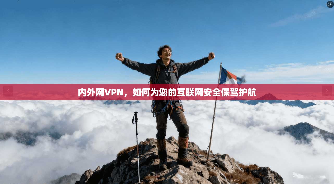 内外网VPN,如何为您的互联网安全保驾护航 第1张 内外网VPN,如何为您的互联网安全保驾护航 第1张