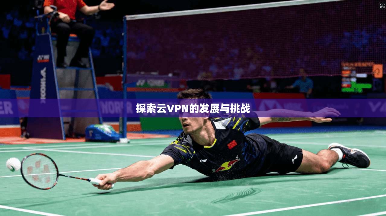 探索云VPN的发展与挑战  第1张