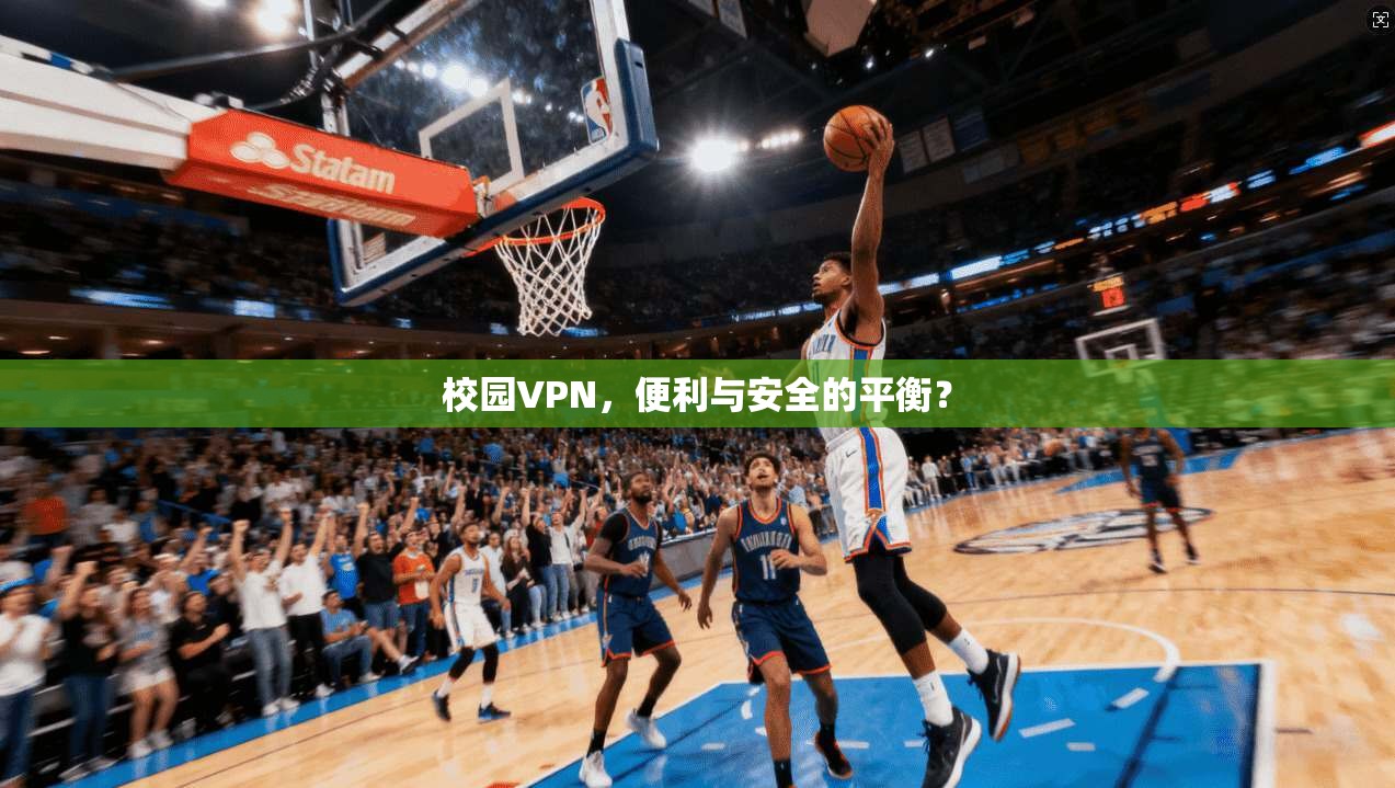 校园VPN,便利与安全的平衡?