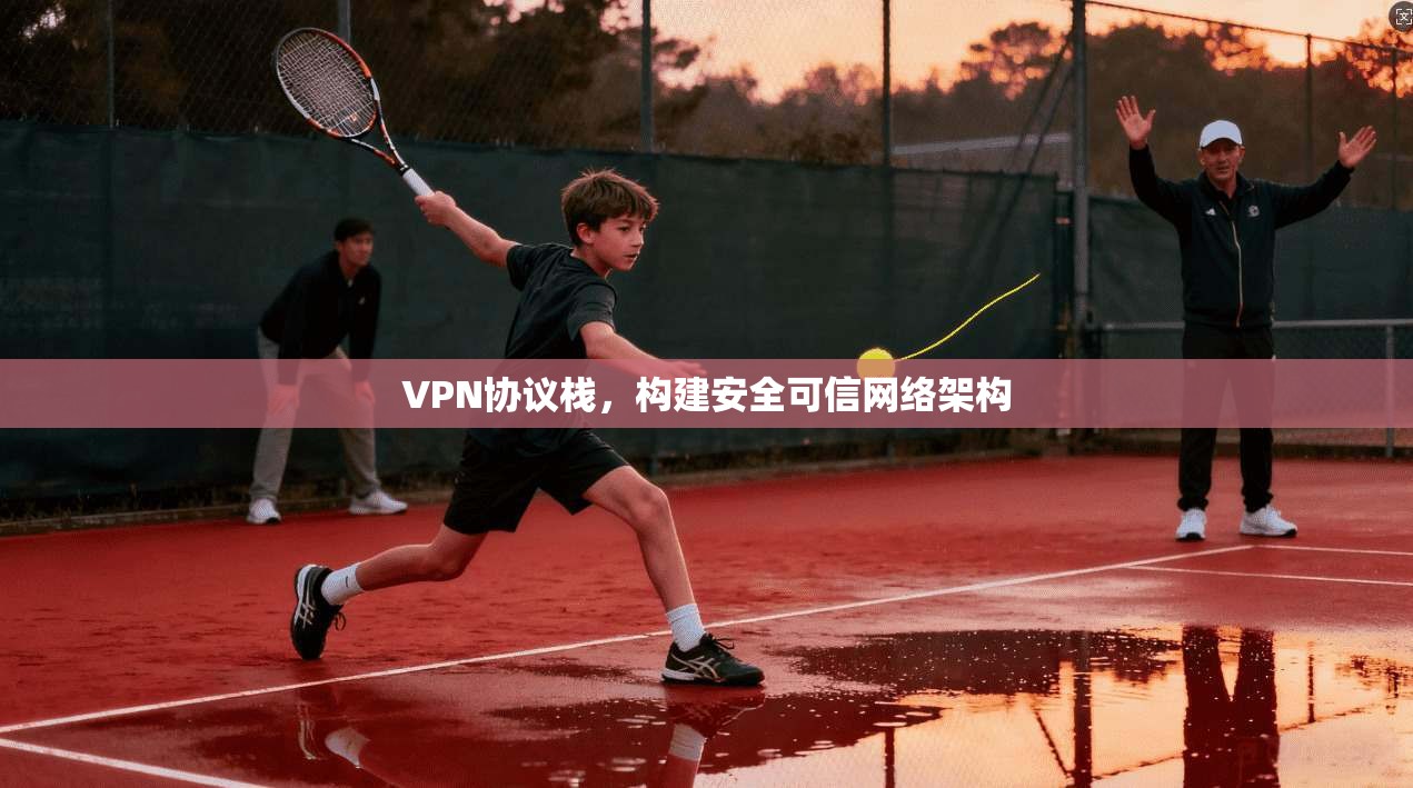 VPN协议栈,构建安全可信网络架构