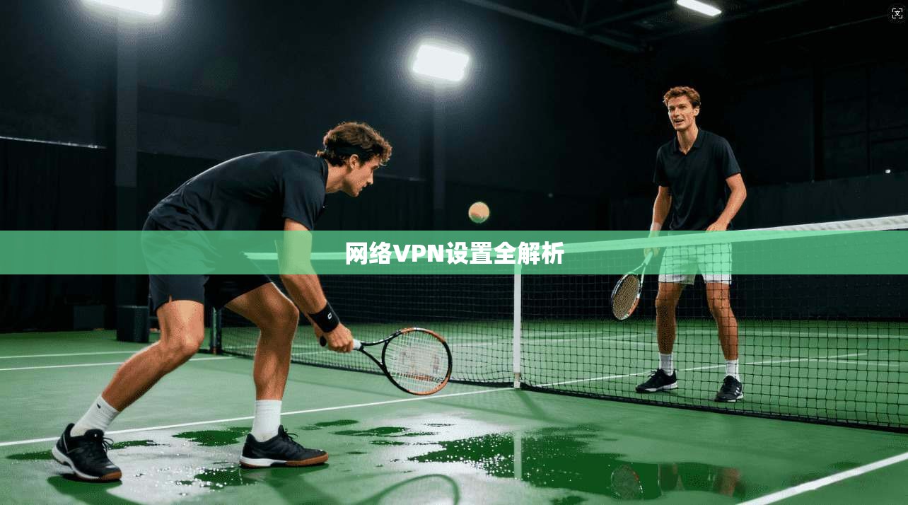 网络VPN设置全解析 第1张 网络VPN设置全解析 第1张