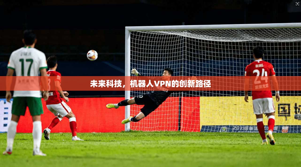 未来科技，机器人VPN的创新路径  第1张