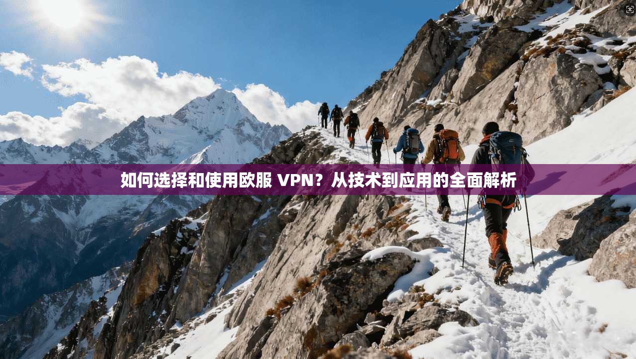 如何选择和使用欧服 VPN？从技术到应用的全面解析