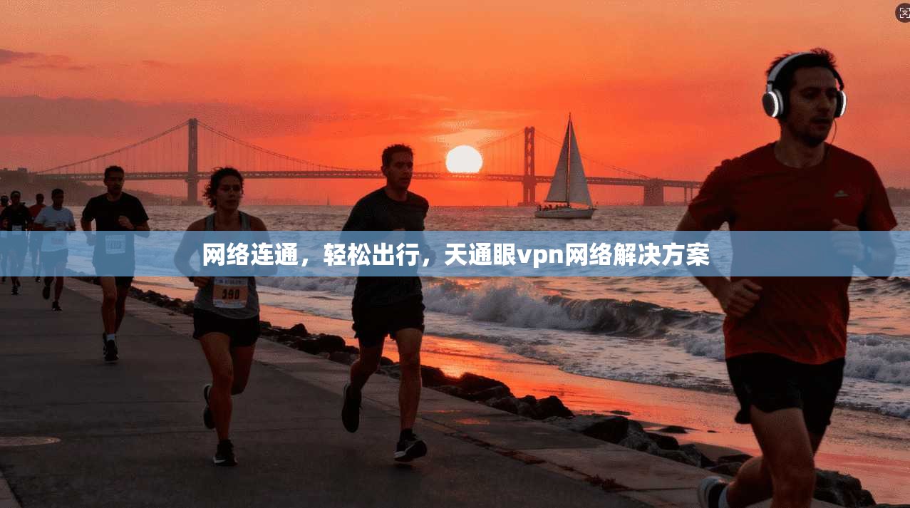 网络连通，轻松出行，天通眼vpn网络解决方案