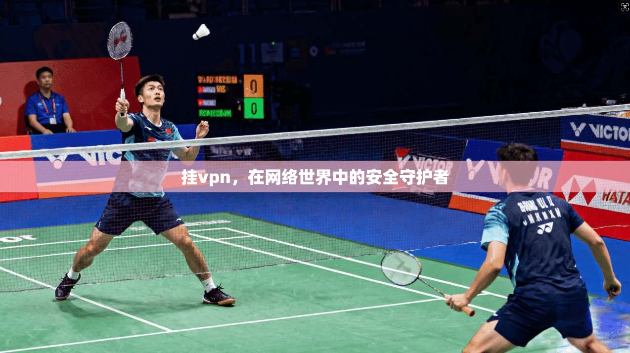 挂vpn，在网络世界中的安全守护者