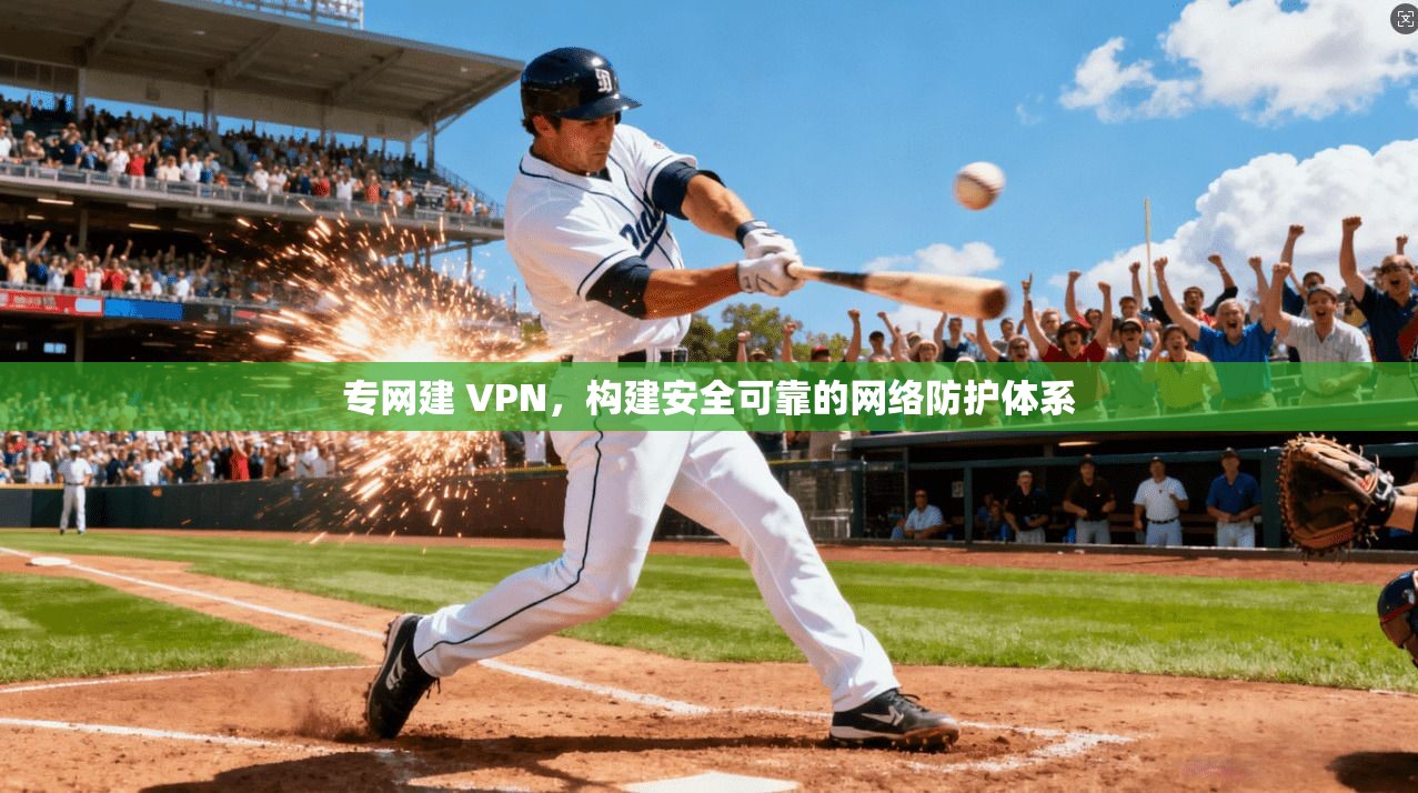 专网建 VPN,构建安全可靠的网络防护体系