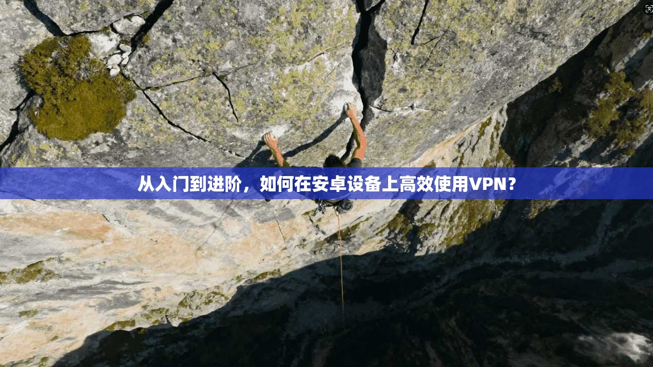 从入门到进阶，如何在安卓设备上高效使用VPN？  第1张