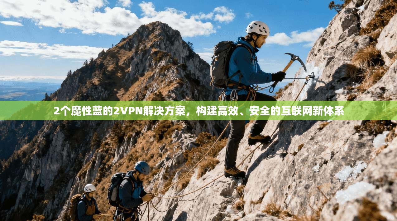 2个魔性蓝的2VPN解决方案，构建高效、安全的互联网新体系