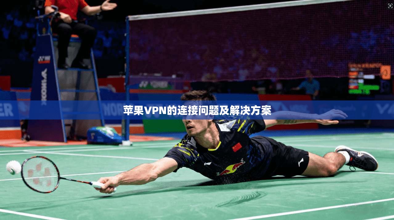苹果VPN的连接问题及解决方案