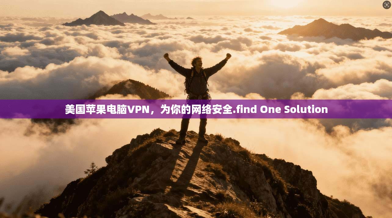 美国苹果电脑VPN,为你的网络安全.find One Solution