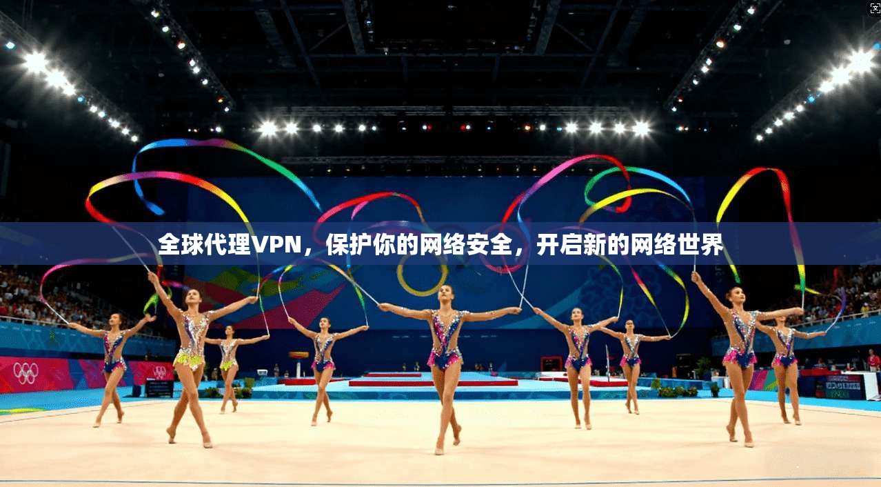全球代理VPN，保护你的网络安全，开启新的网络世界  第1张
