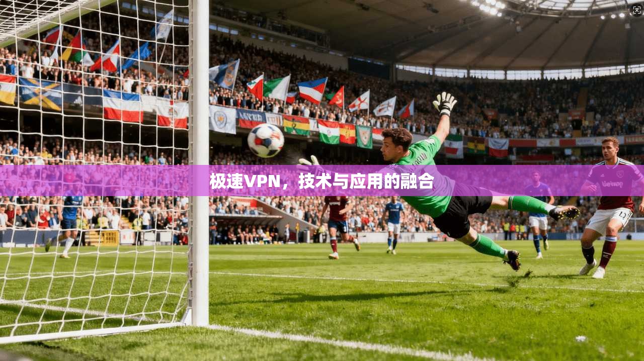 极速VPN,技术与应用的融合