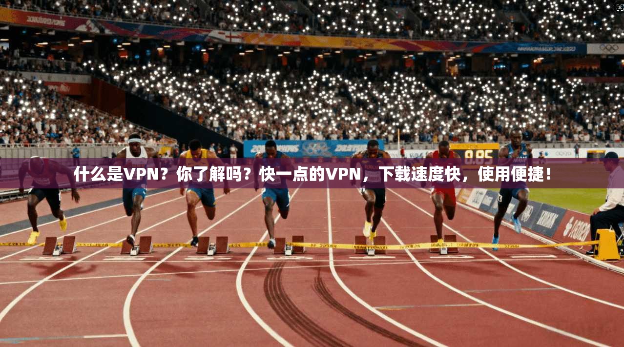 什么是VPN?你了解吗?快一点的VPN,下载速度快,使用便捷!