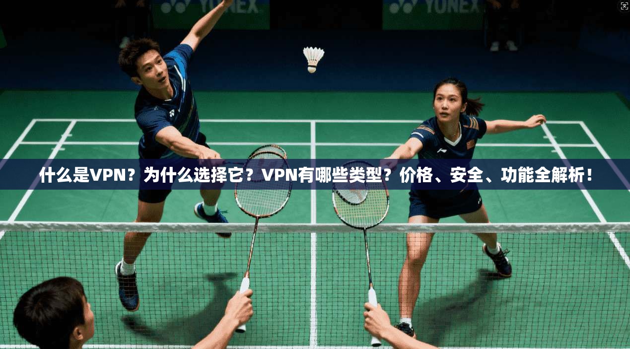 什么是VPN？为什么选择它？VPN有哪些类型？价格、安全、功能全解析！