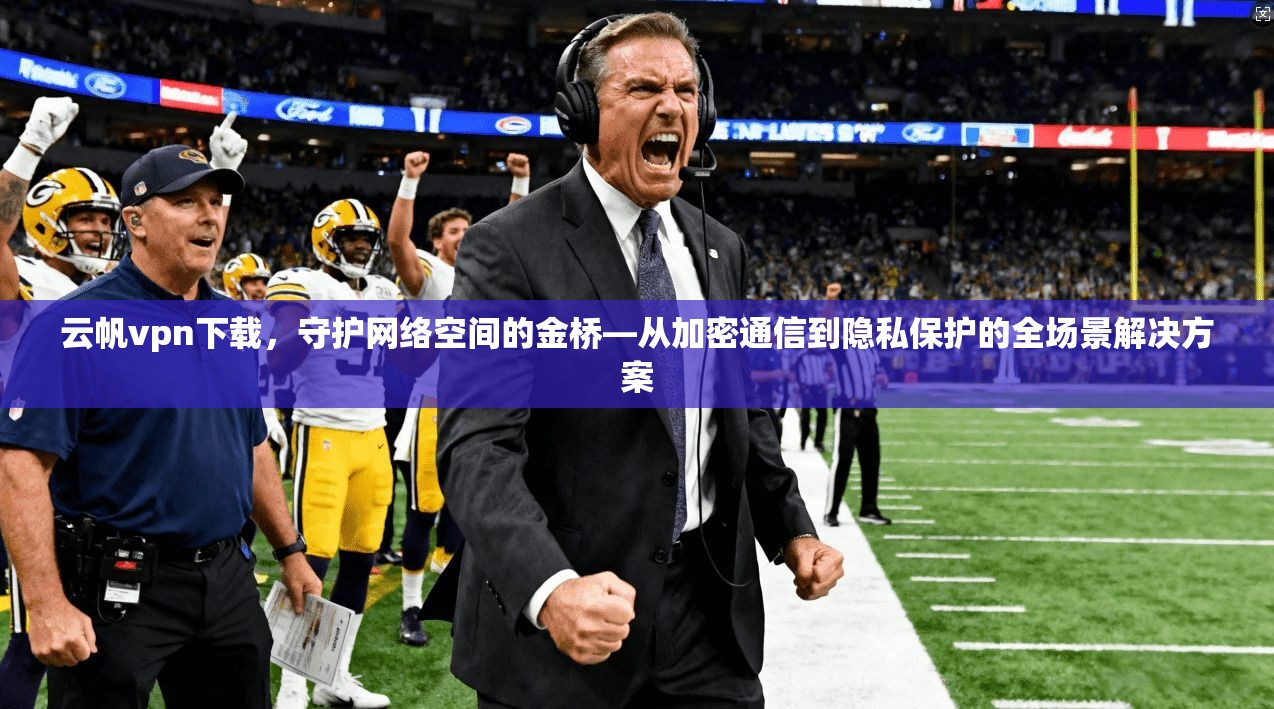云帆vpn下载，守护网络空间的金桥—从加密通信到隐私保护的全场景解决方案  第1张