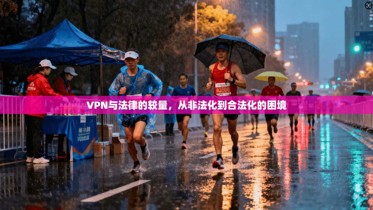 VPN与法律的较量,从非法化到合法化的困境