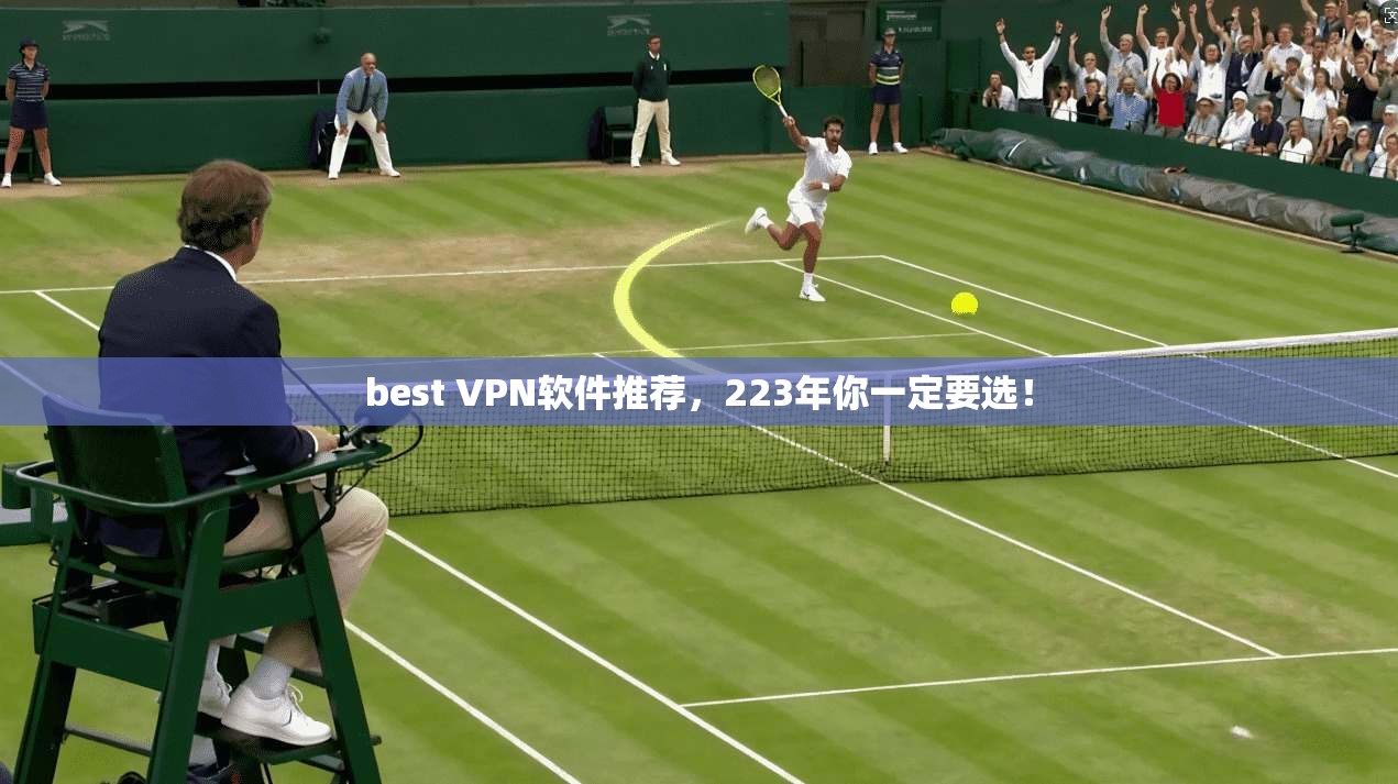 best VPN软件推荐，223年你一定要选！