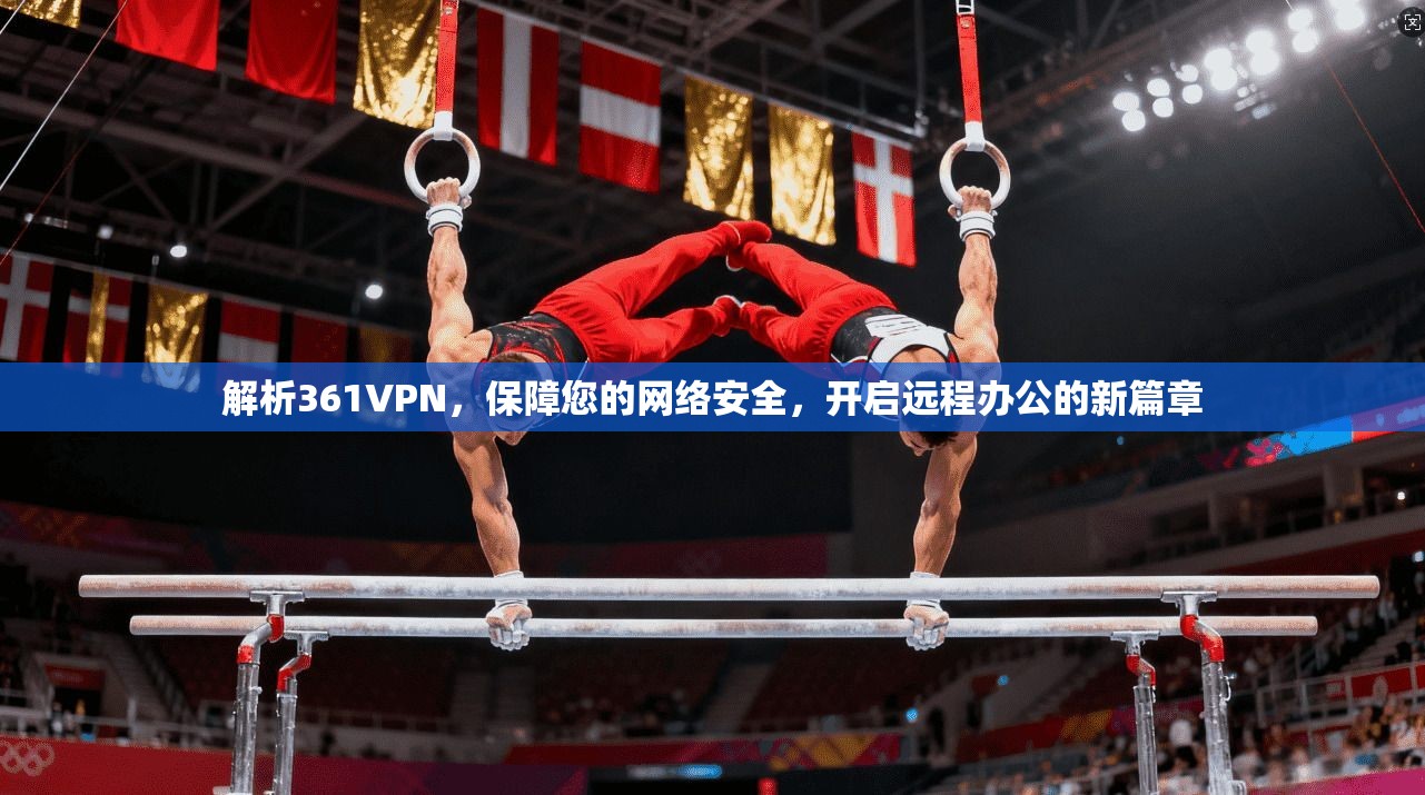 解析361VPN，保障您的网络安全，开启远程办公的新篇章