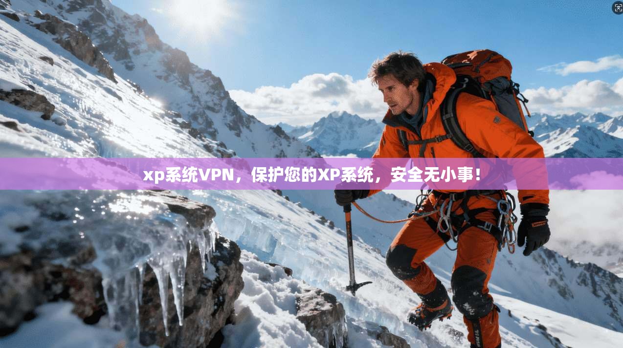 xp系统VPN,保护您的XP系统,安全无小事! 第1张 xp系统VPN,保护您的XP系统,安全无小事! 第1张