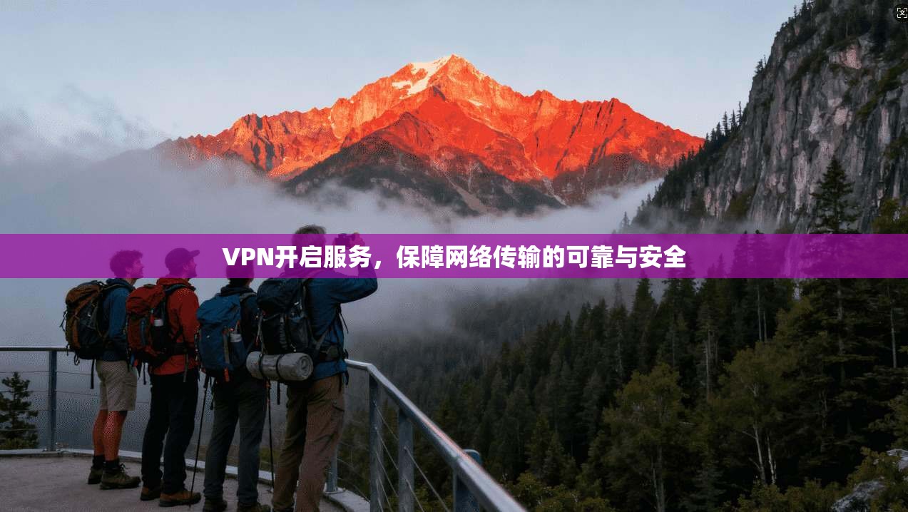 VPN开启服务,保障网络传输的可靠与安全