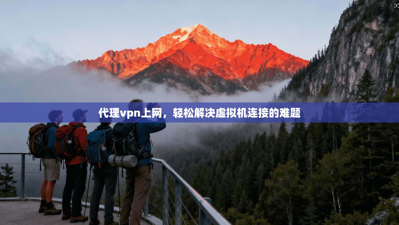 代理vpn上网，轻松解决虚拟机连接的难题